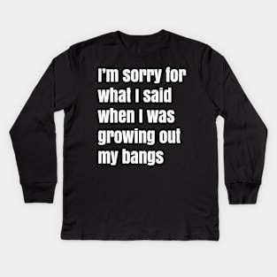 I'm Sorry For What I Said When I Was Growing Out My Bangs Kids Long Sleeve T-Shirt